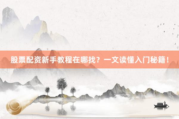 股票配资新手教程在哪找？一文读懂入门秘籍！