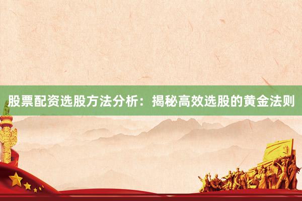 股票配资选股方法分析:揭秘高效选股的黄金法则