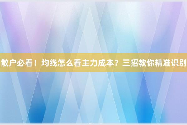 散户必看！均线怎么看主力成本？三招教你精准识别