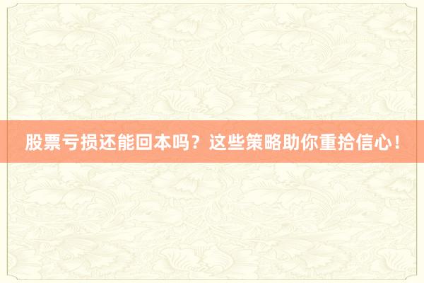 股票亏损还能回本吗？这些策略助你重拾信心！
