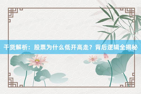干货解析：股票为什么低开高走？背后逻辑全揭秘