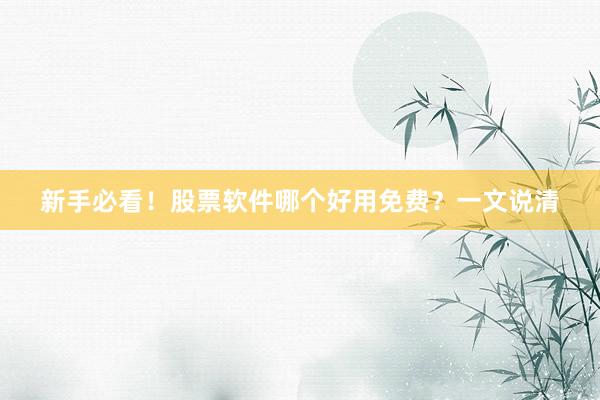 新手必看！股票软件哪个好用免费？一文说清