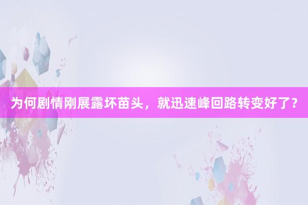 为何剧情刚展露坏苗头，就迅速峰回路转变好了？