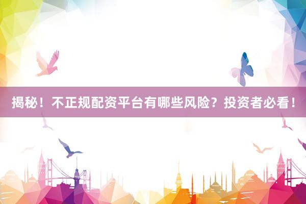 揭秘！不正规配资平台有哪些风险？投资者必看！