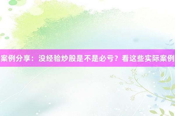 案例分享：没经验炒股是不是必亏？看这些实际案例