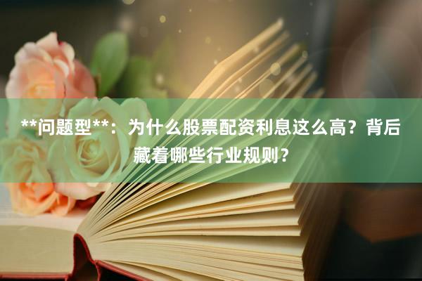 **问题型**：为什么股票配资利息这么高？背后藏着哪些行业规则？
