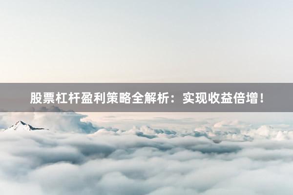 股票杠杆盈利策略全解析：实现收益倍增！