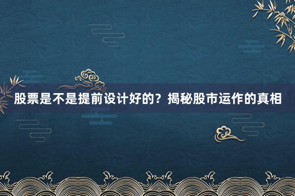 股票是不是提前设计好的？揭秘股市运作的真相