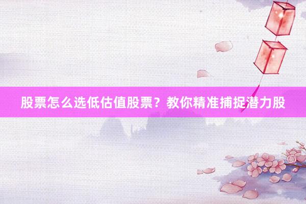 股票怎么选低估值股票？教你精准捕捉潜力股