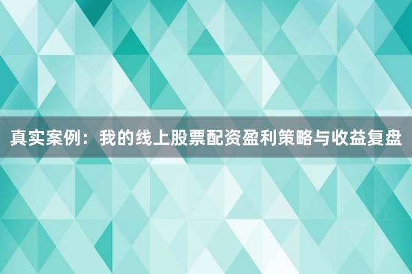 真实案例：我的线上股票配资盈利策略与收益复盘