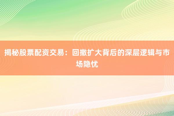 揭秘股票配资交易：回撤扩大背后的深层逻辑与市场隐忧