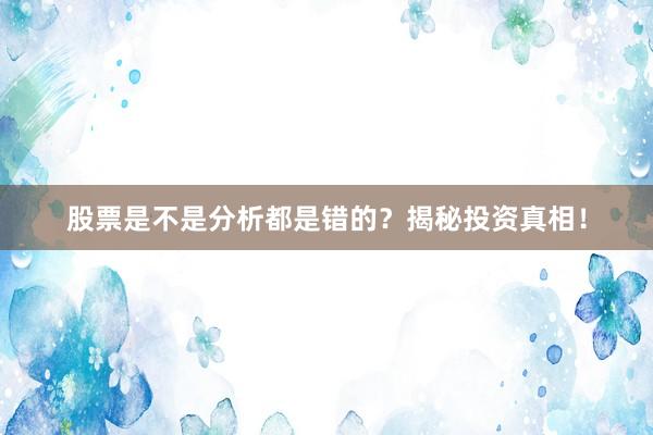 股票是不是分析都是错的？揭秘投资真相！