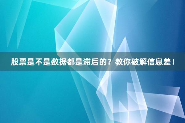 股票是不是数据都是滞后的？教你破解信息差！