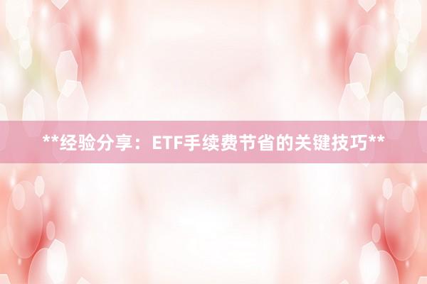 **经验分享：ETF手续费节省的关键技巧**