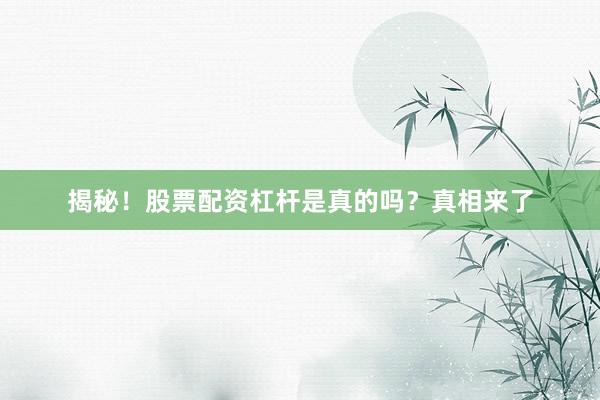 揭秘！股票配资杠杆是真的吗？真相来了