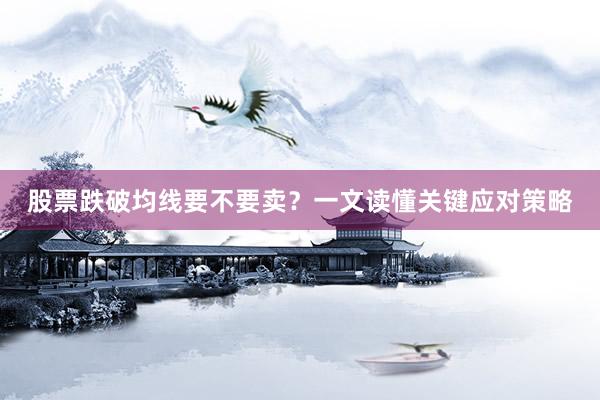 股票跌破均线要不要卖？一文读懂关键应对策略