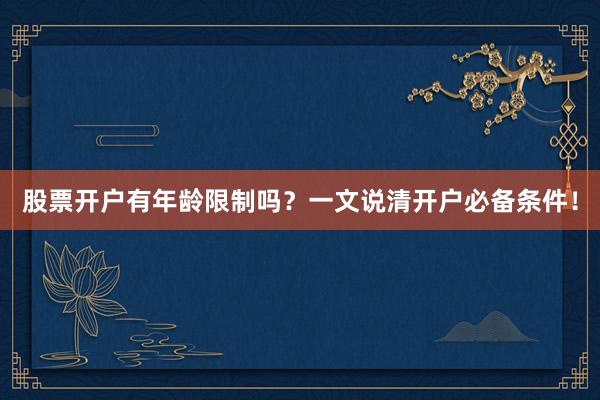 股票开户有年龄限制吗？一文说清开户必备条件！