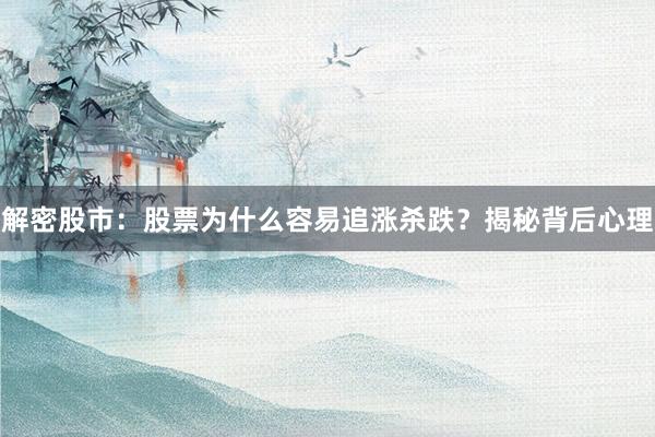 解密股市：股票为什么容易追涨杀跌？揭秘背后心理