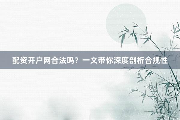 配资开户网合法吗？一文带你深度剖析合规性