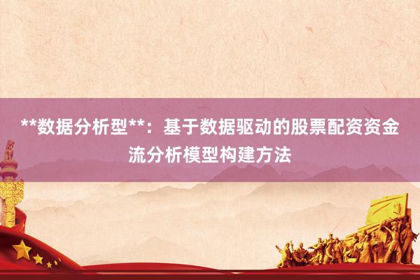**数据分析型**：基于数据驱动的股票配资资金流分析模型构建方法