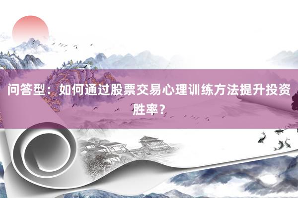问答型：如何通过股票交易心理训练方法提升投资胜率？