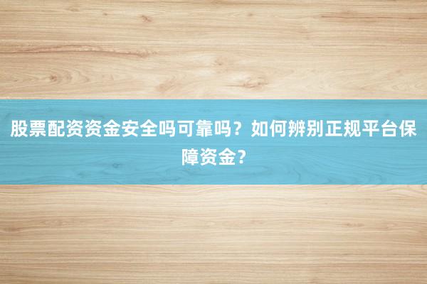 股票配资资金安全吗可靠吗？如何辨别正规平台保障资金？