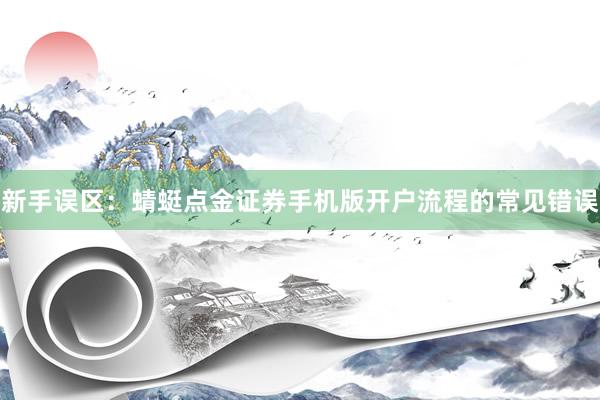 新手误区：蜻蜓点金证券手机版开户流程的常见错误