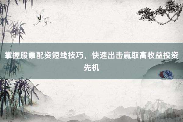 掌握股票配资短线技巧，快速出击赢取高收益投资先机