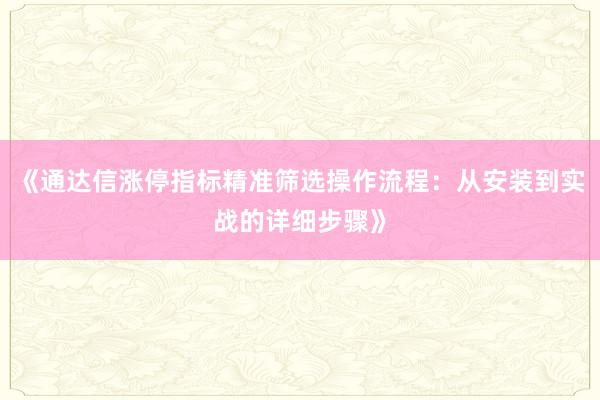 《通达信涨停指标精准筛选操作流程：从安装到实战的详细步骤》