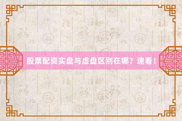 股票配资实盘与虚盘区别在哪？速看！