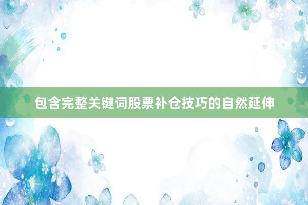 包含完整关键词股票补仓技巧的自然延伸