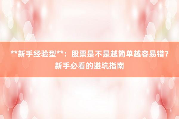 **新手经验型**：股票是不是越简单越容易错？新手必看的避坑指南