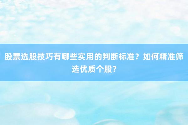 股票选股技巧有哪些实用的判断标准？如何精准筛选优质个股？