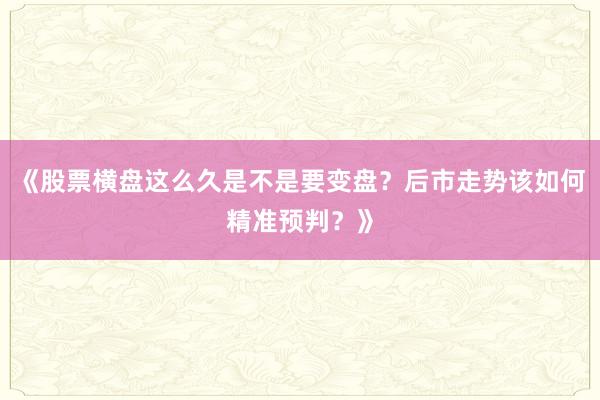 《股票横盘这么久是不是要变盘？后市走势该如何精准预判？》