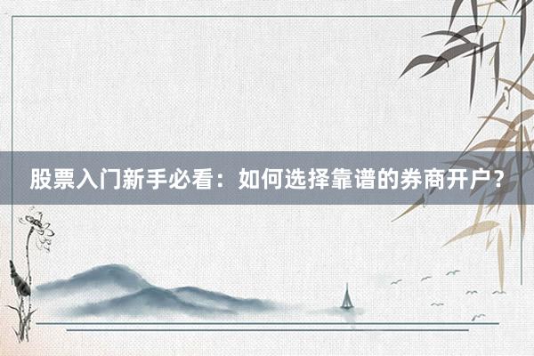 股票入门新手必看：如何选择靠谱的券商开户？