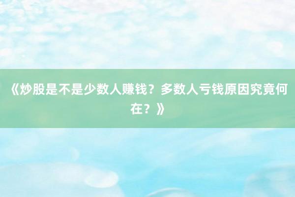 《炒股是不是少数人赚钱？多数人亏钱原因究竟何在？》
