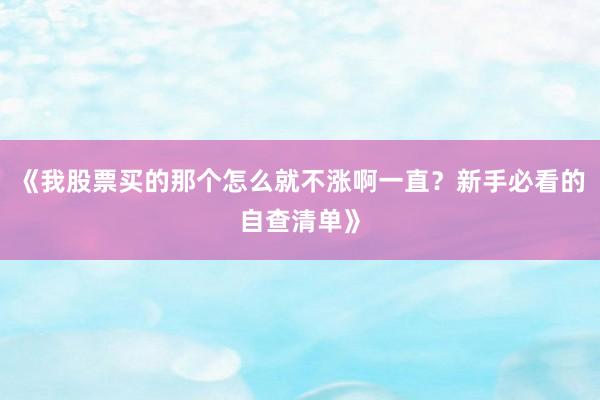 《我股票买的那个怎么就不涨啊一直？新手必看的自查清单》