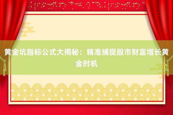 黄金坑指标公式大揭秘：精准捕捉股市财富增长黄金时机