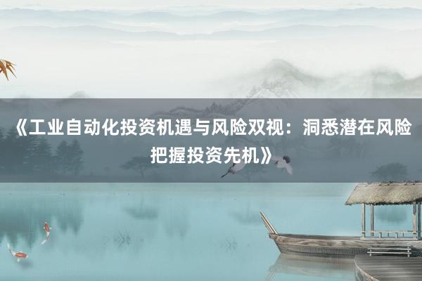 《工业自动化投资机遇与风险双视：洞悉潜在风险把握投资先机》