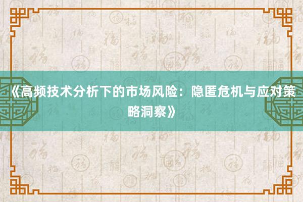 《高频技术分析下的市场风险：隐匿危机与应对策略洞察》