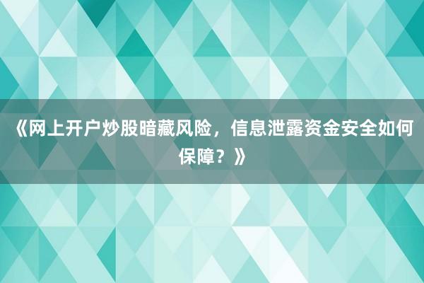 《网上开户炒股暗藏风险，信息泄露资金安全如何保障？》
