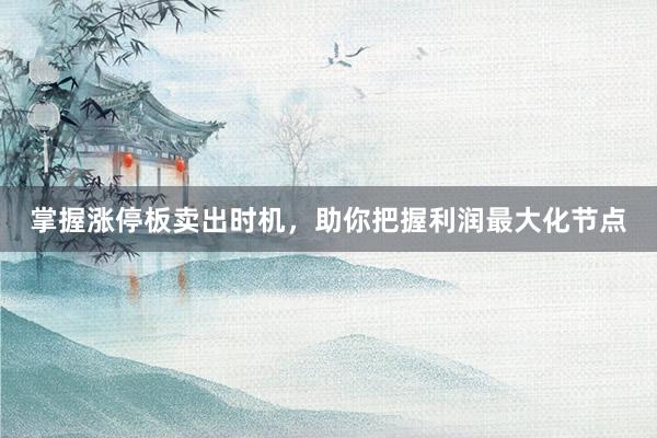 掌握涨停板卖出时机，助你把握利润最大化节点