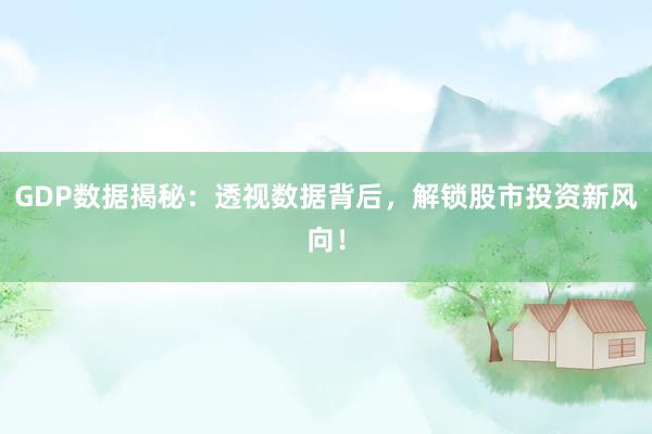GDP数据揭秘：透视数据背后，解锁股市投资新风向！