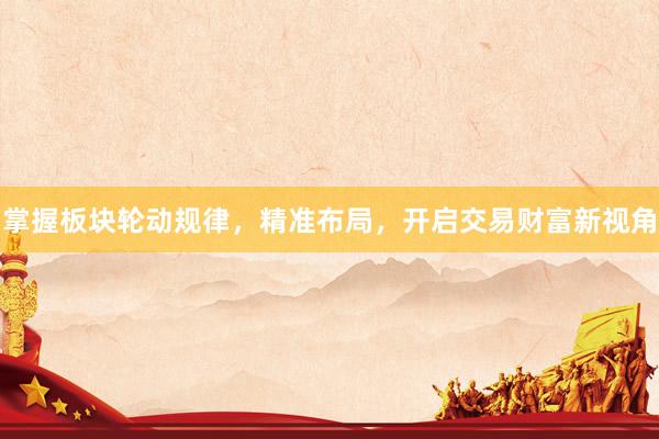 掌握板块轮动规律，精准布局，开启交易财富新视角