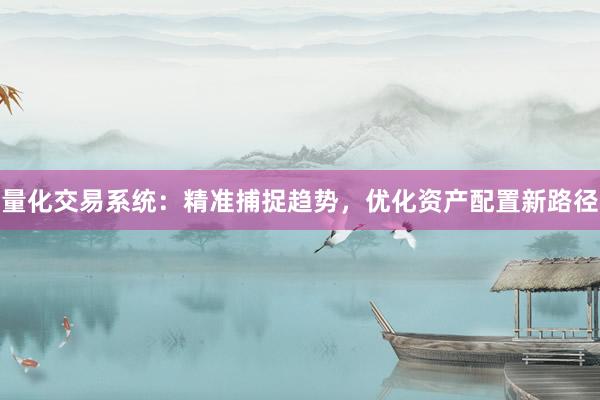 量化交易系统：精准捕捉趋势，优化资产配置新路径