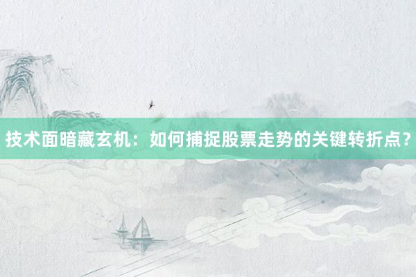 技术面暗藏玄机：如何捕捉股票走势的关键转折点？