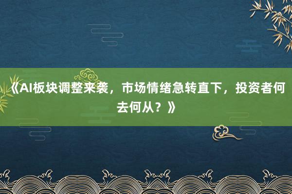 《AI板块调整来袭，市场情绪急转直下，投资者何去何从？》