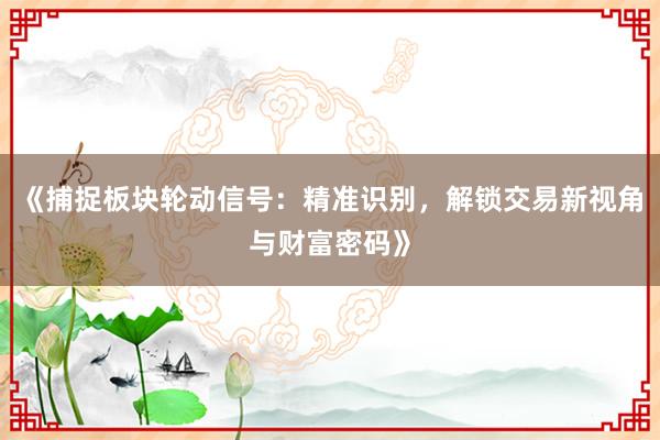 《捕捉板块轮动信号：精准识别，解锁交易新视角与财富密码》