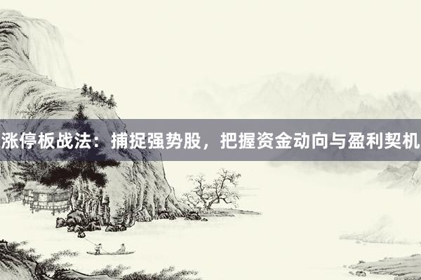 涨停板战法：捕捉强势股，把握资金动向与盈利契机