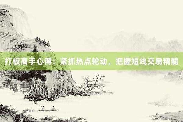 打板高手心得：紧抓热点轮动，把握短线交易精髓